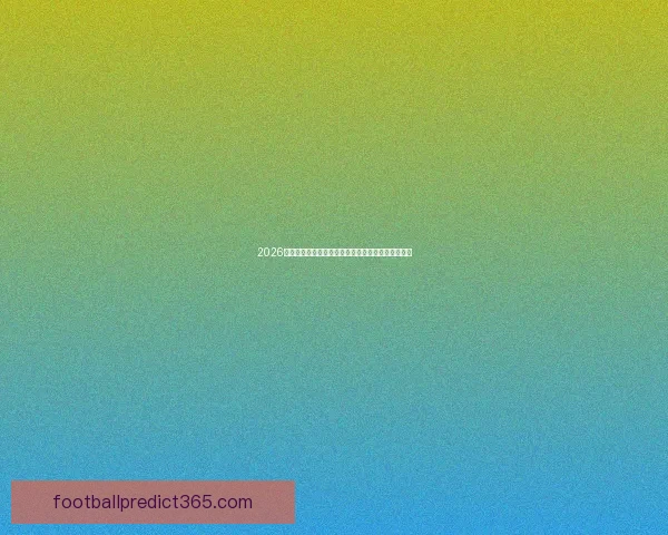 2026世界杯官方竞猜平台全方位赛事分析与胜负预测指南