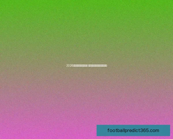 2026年世界杯赛程全面解析 各大赛事时间与对阵安排一览